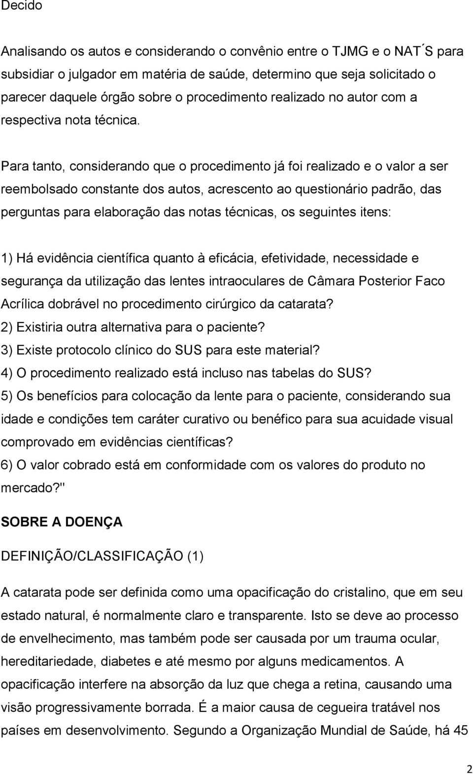 Para tanto, considerando que o procedimento já foi realizado e o valor a ser reembolsado constante dos autos, acrescento ao questionário padrão, das perguntas para elaboração das notas técnicas, os