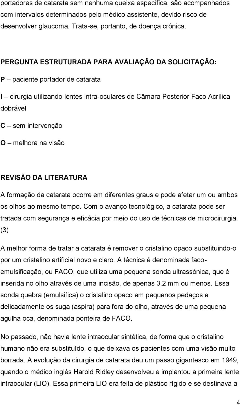 na visão REVISÃO DA LITERATURA A formação da catarata ocorre em diferentes graus e pode afetar um ou ambos os olhos ao mesmo tempo.