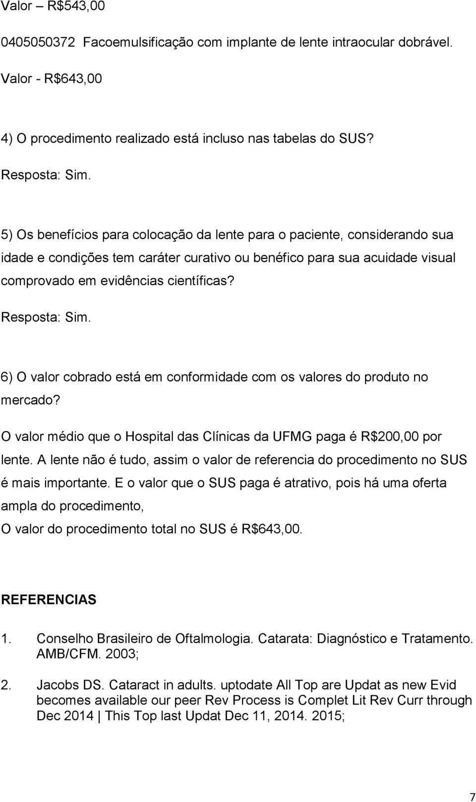 Resposta: Sim. 6) O valor cobrado está em conformidade com os valores do produto no mercado? O valor médio que o Hospital das Clínicas da UFMG paga é R$200,00 por lente.