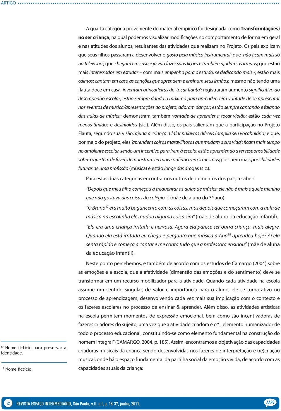 Os pais explicam que seus filhos passaram a desenvolver o gosto pela música instrumental; que não ficam mais só na televisão ; que chegam em casa e já vão fazer suas lições e também ajudam os irmãos;