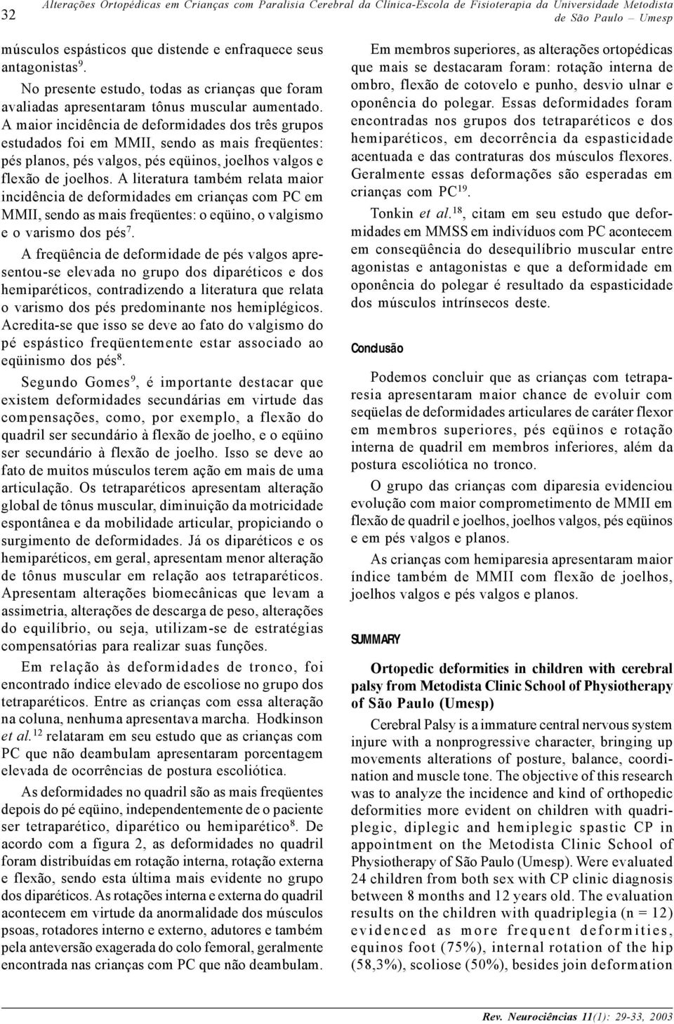 A maior incidência de deformidades dos três grupos estudados foi em MMII, sendo as mais freqüentes: s planos, s valgos, s eqüinos, joelhos valgos e flexão de joelhos.