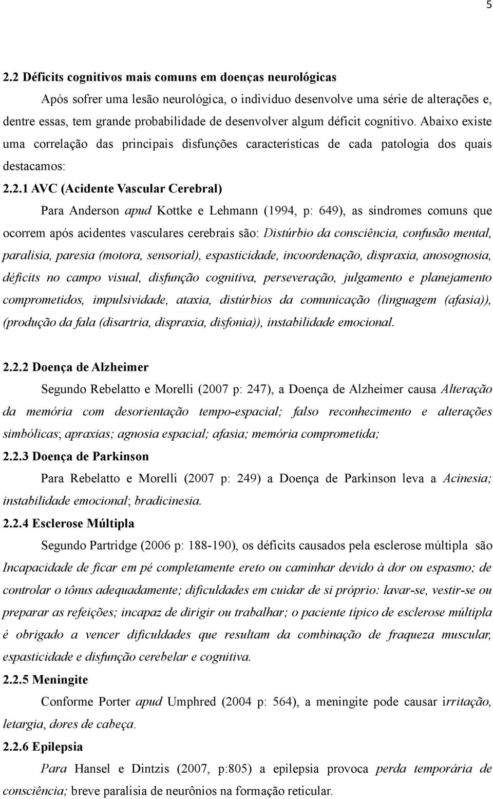 2.1 AVC (Acidente Vascular Cerebral) Para Anderson apud Kottke e Lehmann (1994, p: 649), as síndromes comuns que ocorrem após acidentes vasculares cerebrais são: Distúrbio da consciência, confusão