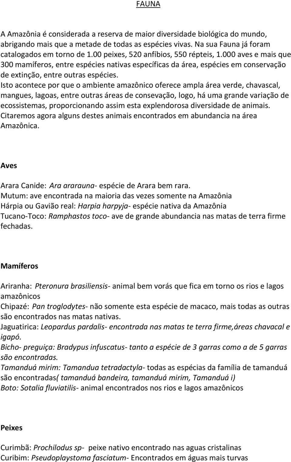 Isto acontece por que o ambiente amazônico oferece ampla área verde, chavascal, mangues, lagoas, entre outras áreas de consevação, logo, há uma grande variação de ecossistemas, proporcionando assim