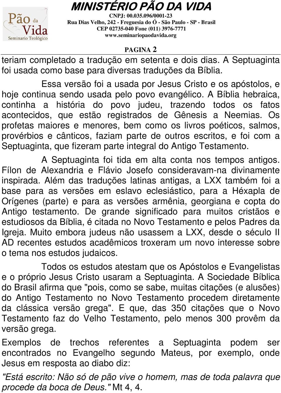 A Bíblia hebraica, continha a história do povo judeu, trazendo todos os fatos acontecidos, que estão registrados de Gênesis a Neemias.