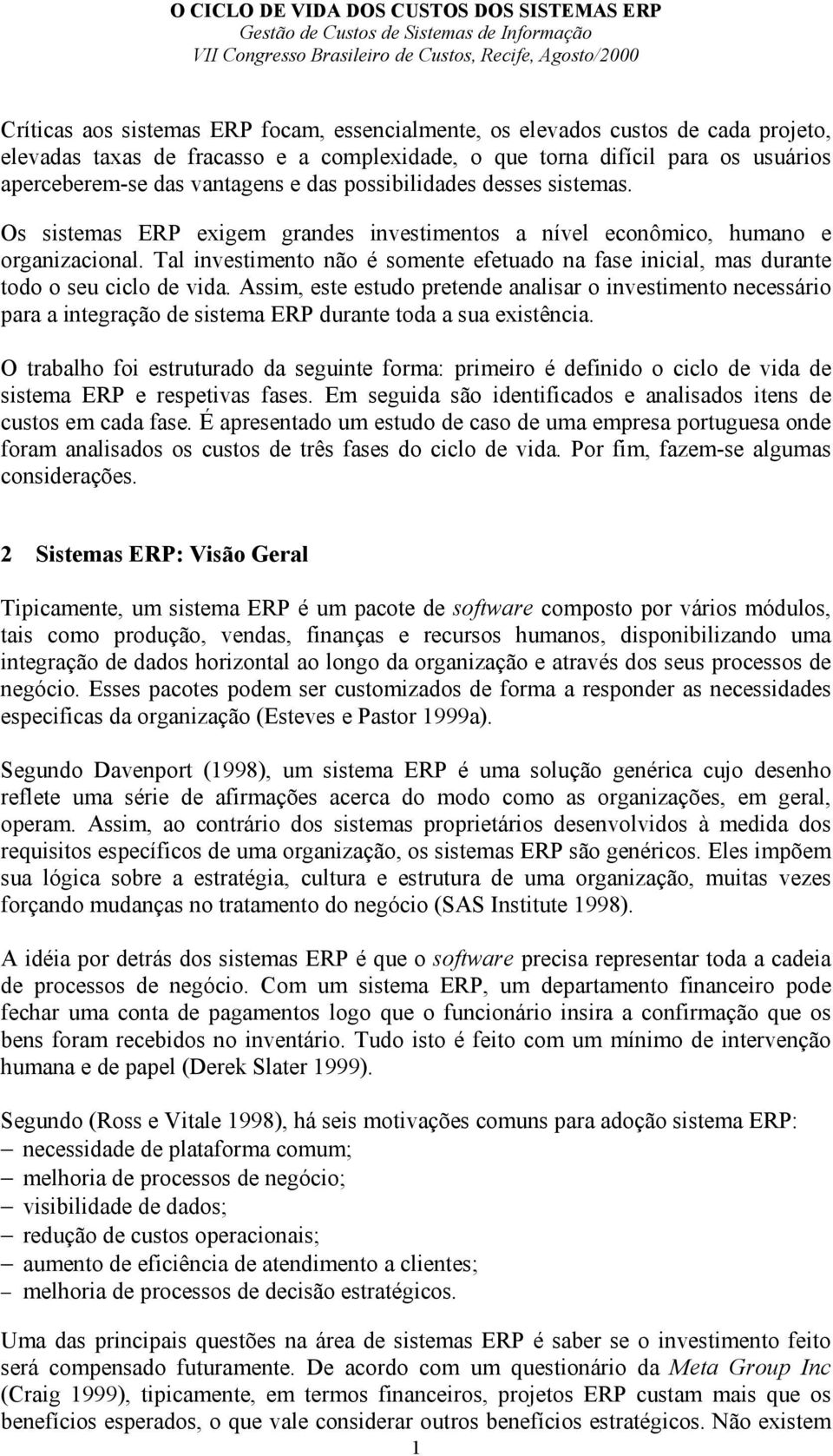 Tal investimento não é somente efetuado na fase inicial, mas durante todo o seu ciclo de vida.