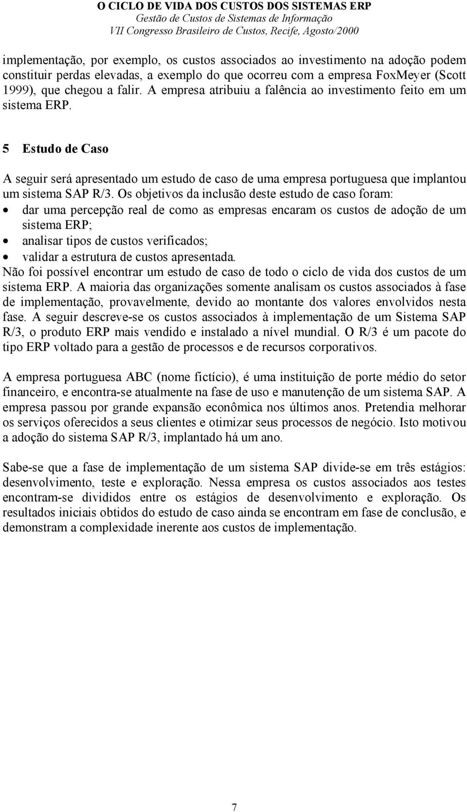 Os objetivos da inclusão deste estudo de caso foram: dar uma percepção real de como as empresas encaram os custos de adoção de um sistema ERP; analisar tipos de custos verificados; validar a