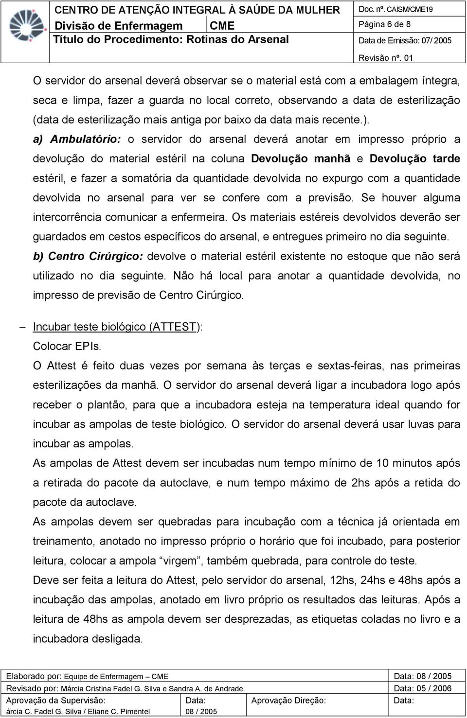 a) Ambulatório: o servidor do arsenal deverá anotar em impresso próprio a devolução do material estéril na coluna Devolução manhã e Devolução tarde estéril, e fazer a somatória da quantidade