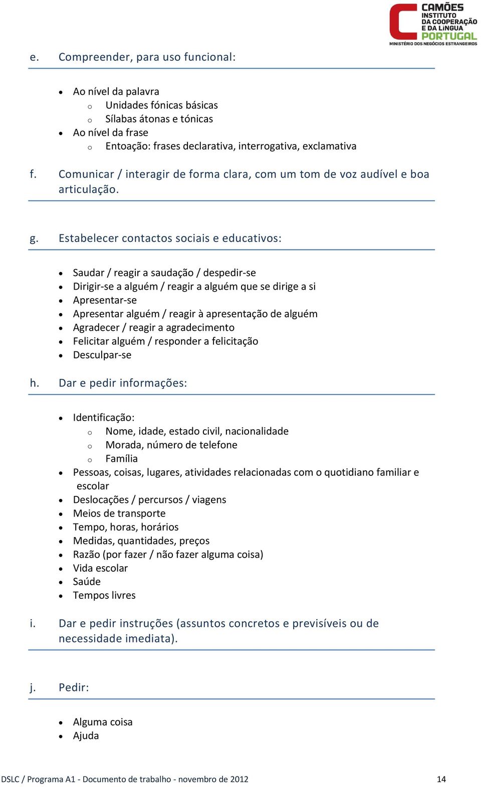 Estabelecer contactos sociais e educativos: Saudar / reagir a saudação / despedir se Dirigir se a alguém / reagir a alguém que se dirige a si Apresentar se Apresentar alguém / reagir à apresentação