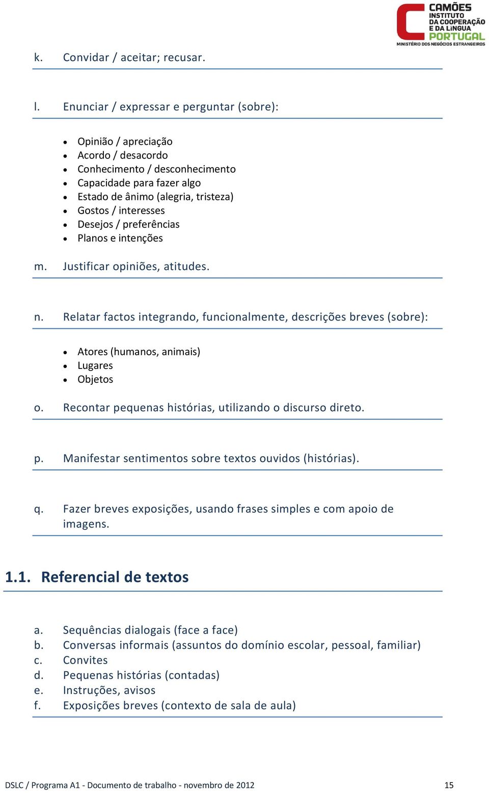 Desejos / preferências Planos e intenções m. Justificar opiniões, atitudes. n. Relatar factos integrando, funcionalmente, descrições breves (sobre): Atores (humanos, animais) Lugares Objetos o.