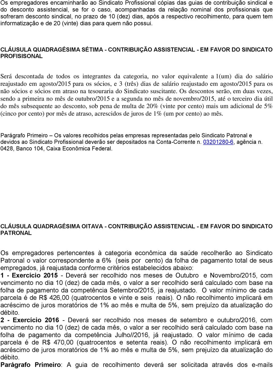 CLÁUSULA QUADRAGÉSIMA SÉTIMA - CONTRIBUIÇÃO ASSISTENCIAL - EM FAVOR DO SINDICATO PROFISISONAL Será descontada de todos os integrantes da categoria, no valor equivalente a 1(um) dia do salário