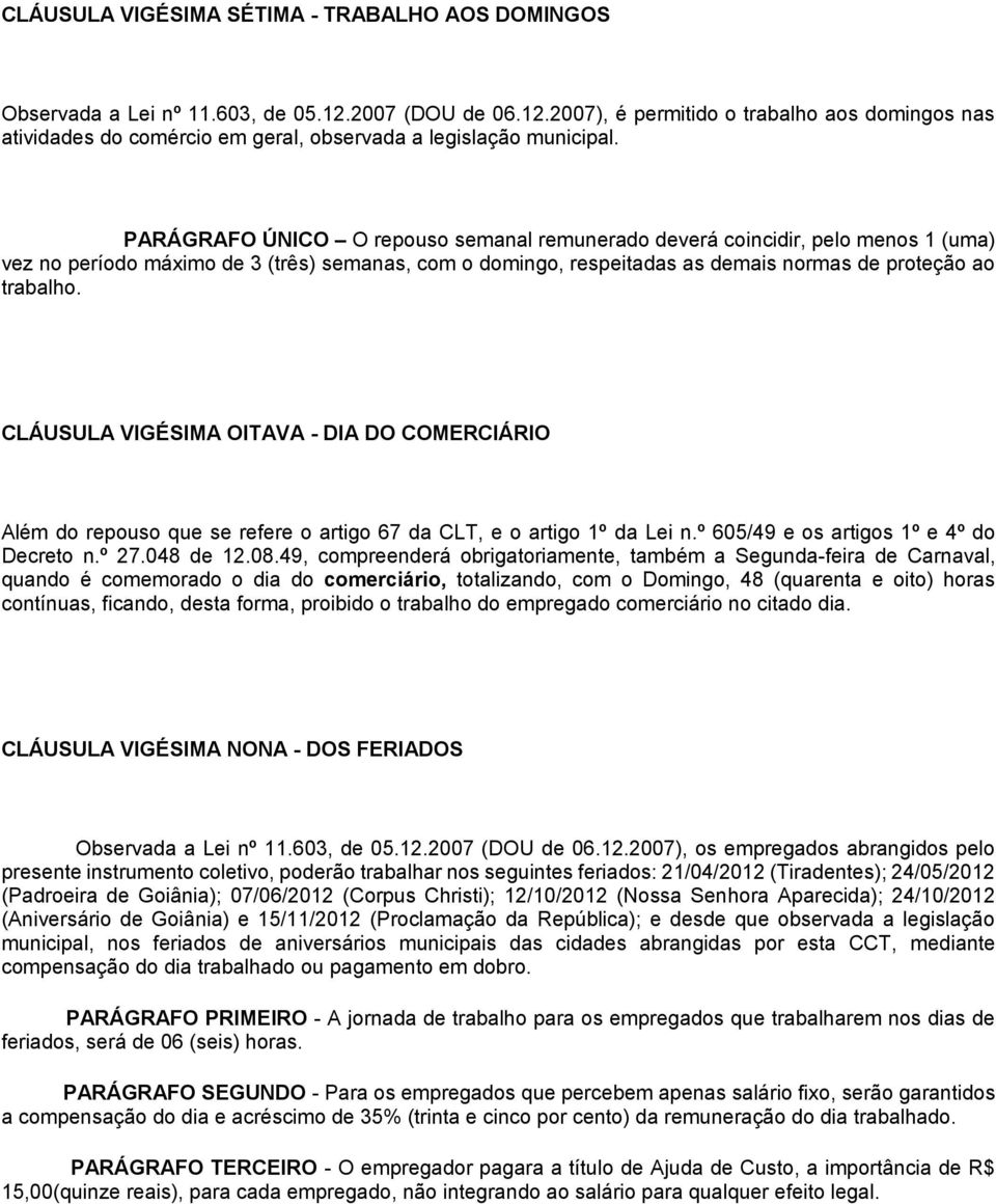 CLÁUSULA VIGÉSIMA OITAVA - DIA DO COMERCIÁRIO Além do repouso que se refere o artigo 67 da CLT, e o artigo 1º da Lei n.º 605/49 e os artigos 1º e 4º do Decreto n.º 27.048 de 12.08.