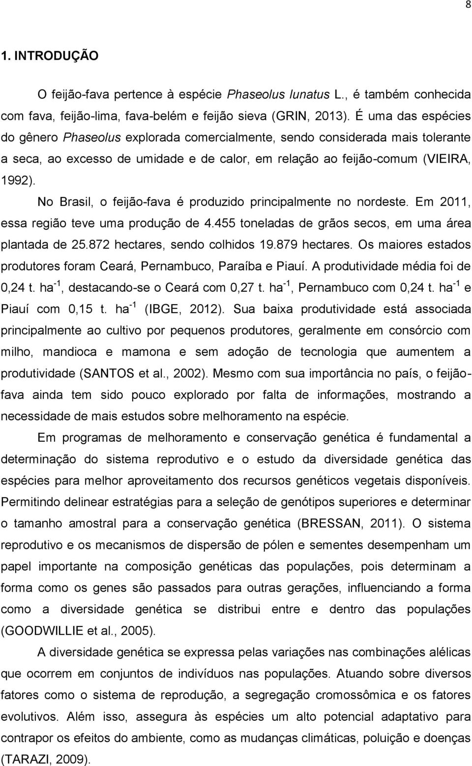 No Brasil, o feijão-fava é produzido principalmente no nordeste. Em 2011, essa região teve uma produção de 4.455 toneladas de grãos secos, em uma área plantada de 25.872 hectares, sendo colhidos 19.