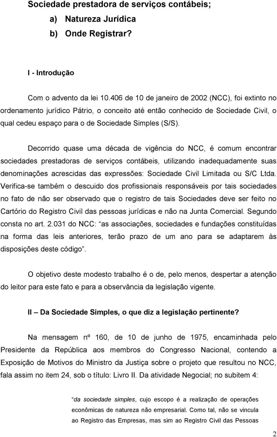 Decorrido quase uma década de vigência do NCC, é comum encontrar sociedades prestadoras de serviços contábeis, utilizando inadequadamente suas denominações acrescidas das expressões: Sociedade Civil