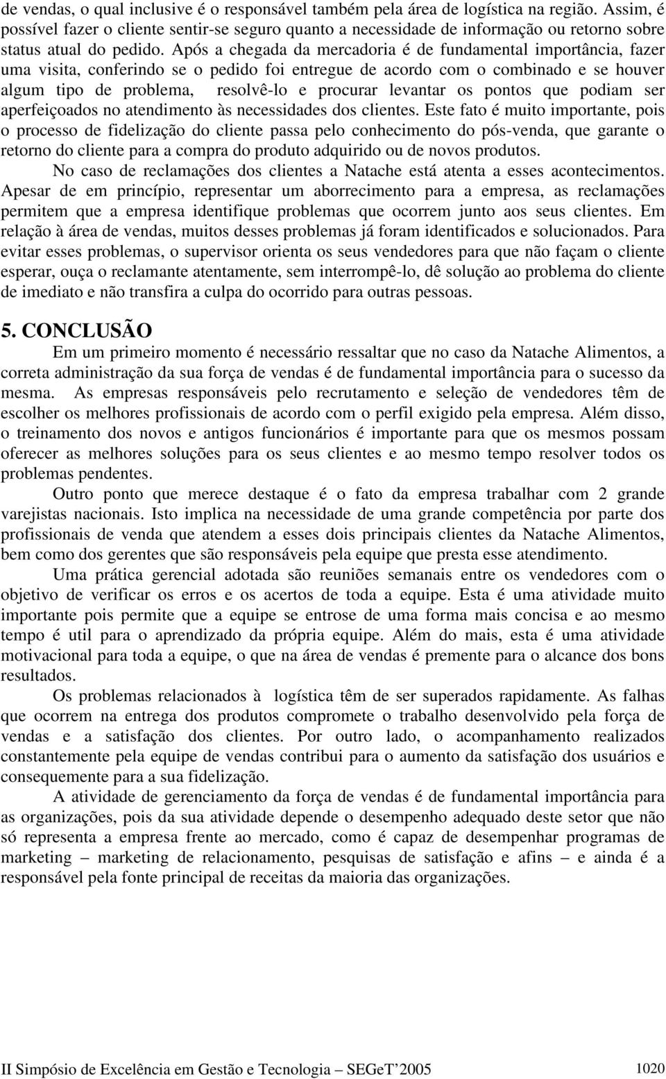 Após a chegada da mercadoria é de fundamental importância, fazer uma visita, conferindo se o pedido foi entregue de acordo com o combinado e se houver algum tipo de problema, resolvê-lo e procurar