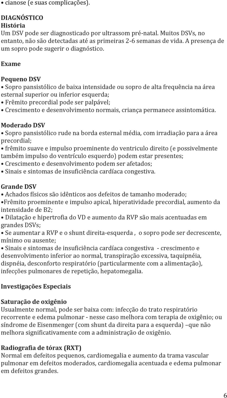 Exame Pequeno DSV Sopro pansistólico de baixa intensidade ou sopro de alta frequência na área esternal superior ou inferior esquerda; Frêmito precordial pode ser palpável; Crescimento e