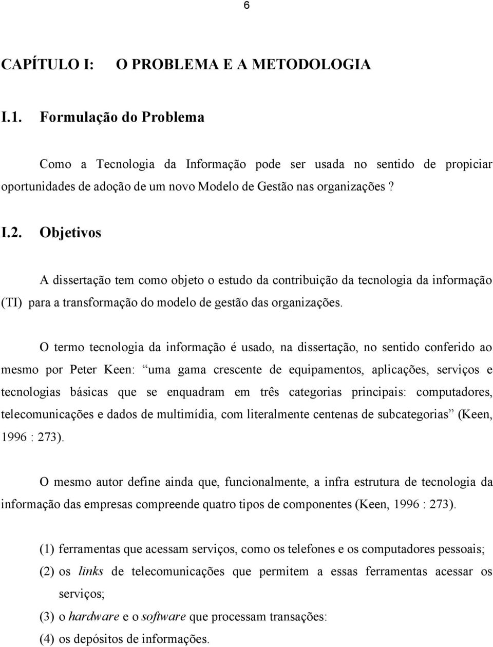 Objetivos A dissertação tem como objeto o estudo da contribuição da tecnologia da informação (TI) para a transformação do modelo de gestão das organizações.