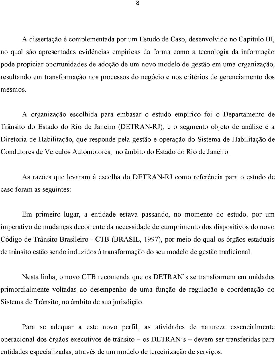 A organização escolhida para embasar o estudo empírico foi o Departamento de Trânsito do Estado do Rio de Janeiro (DETRAN-RJ), e o segmento objeto de análise é a Diretoria de Habilitação, que