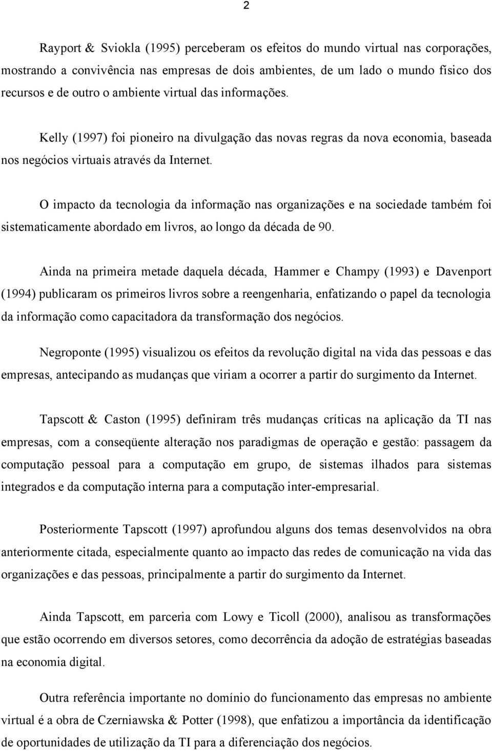 O impacto da tecnologia da informação nas organizações e na sociedade também foi sistematicamente abordado em livros, ao longo da década de 90.