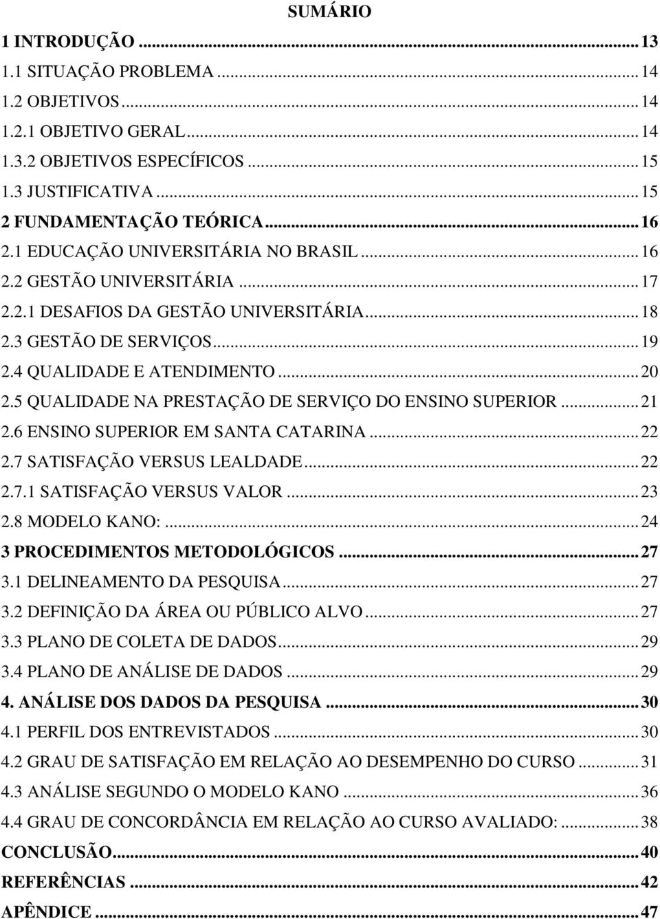 5 QUALIDADE NA PRESTAÇÃO DE SERVIÇO DO ENSINO SUPERIOR... 21 2.6 ENSINO SUPERIOR EM SANTA CATARINA... 22 2.7 SATISFAÇÃO VERSUS LEALDADE... 22 2.7.1 SATISFAÇÃO VERSUS VALOR... 23 2.8 MODELO KANO:.