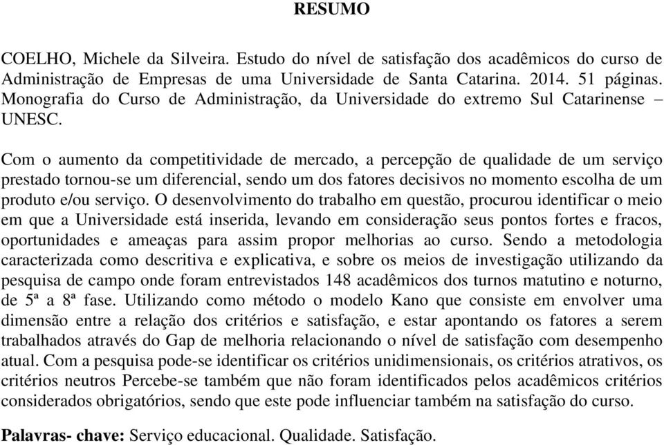 Com o aumento da competitividade de mercado, a percepção de qualidade de um serviço prestado tornou-se um diferencial, sendo um dos fatores decisivos no momento escolha de um produto e/ou serviço.