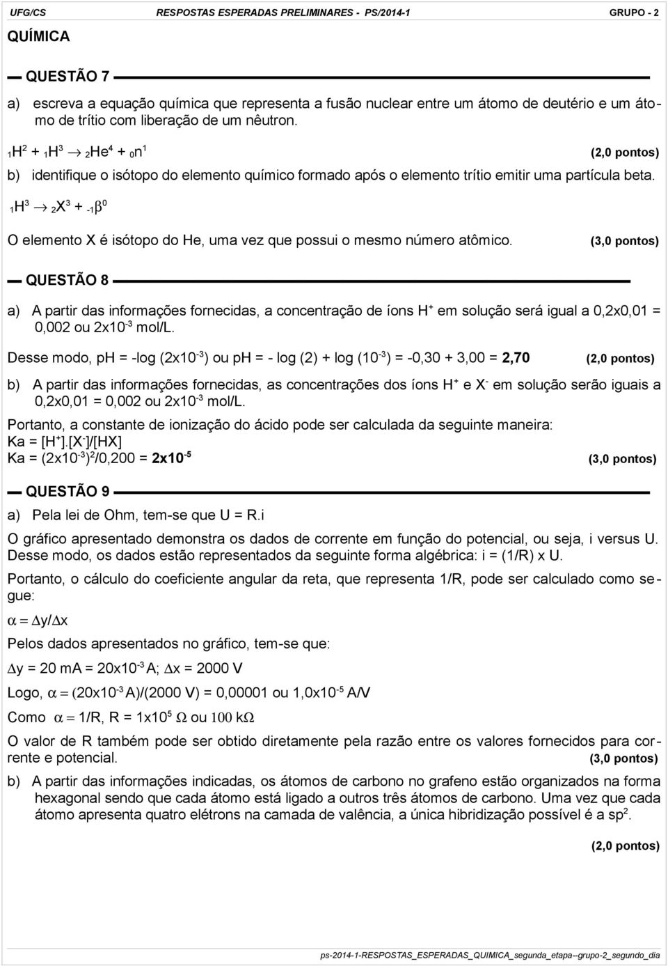 1H 3 2 X 3 + -1 β 0 O elemento X é isótopo do He, uma vez que possui o mesmo número atômico.