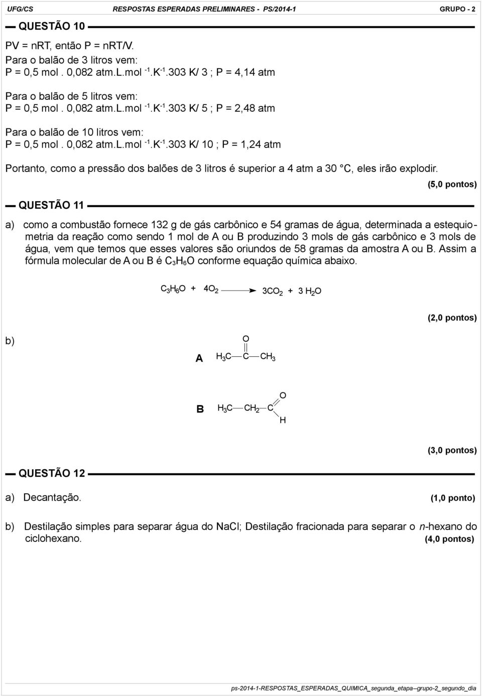 303 K/ 5 ; P = 2,48 atm Para o balão de 10 litros vem: P = 0,5 mol. 0,082 atm.l.mol -1.K -1.