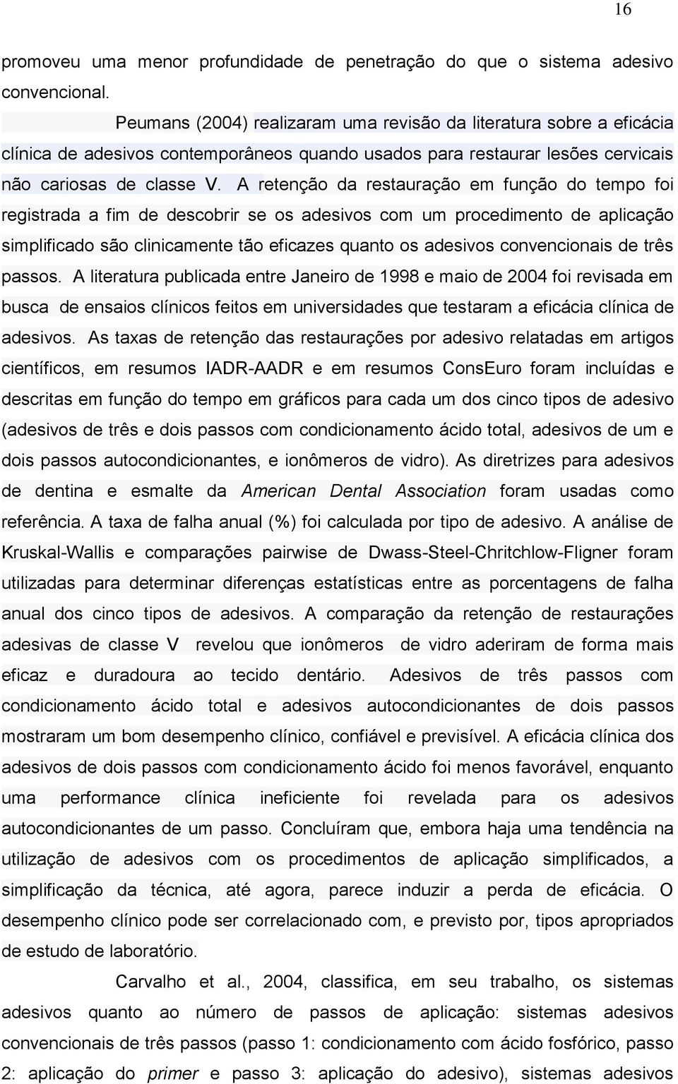 A retenção da restauração em função do tempo foi registrada a fim de descobrir se os adesivos com um procedimento de aplicação simplificado são clinicamente tão eficazes quanto os adesivos