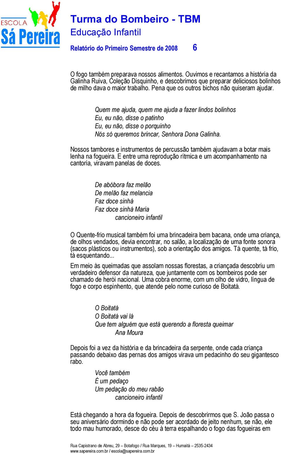 Quem me ajuda, quem me ajuda a fazer lindos bolinhos Eu, eu não, disse o patinho Eu, eu não, disse o porquinho Nós só queremos brincar, Senhora Dona Galinha.