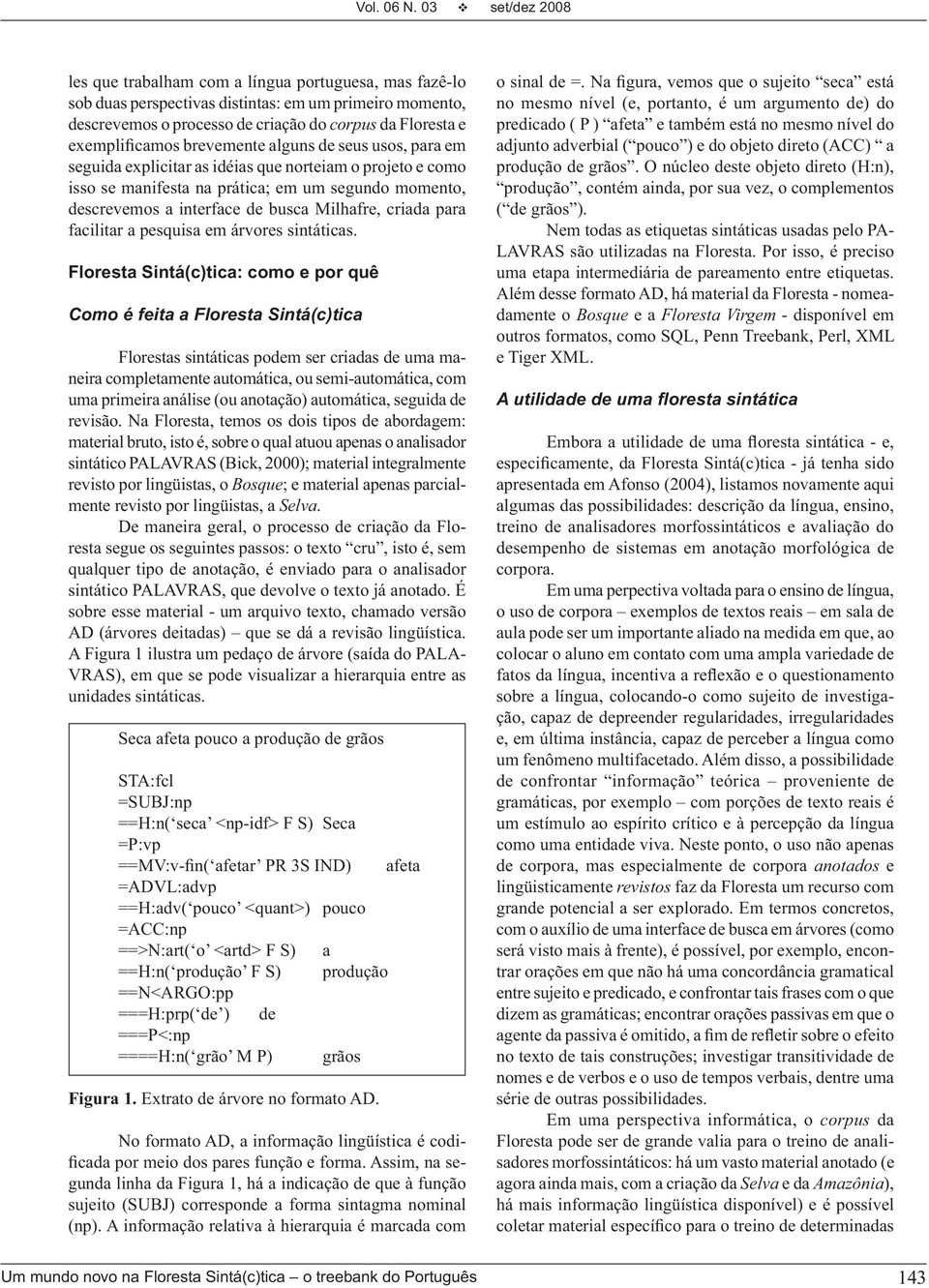 exemplificamos brevemente alguns de seus usos, para em seguida explicitar as idéias que norteiam o projeto e como isso se manifesta na prática; em um segundo momento, descrevemos a interface de busca