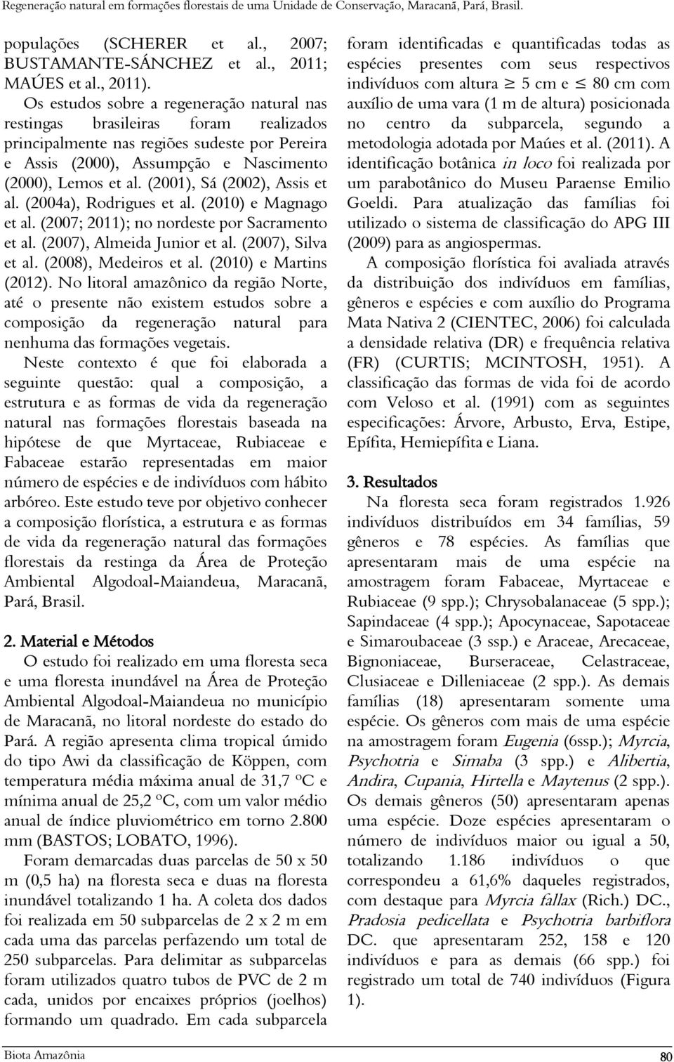 (2001), Sá (2002), Assis et al. (2004a), Rodrigues et al. (2010) e Magnago et al. (2007; 2011); no nordeste por Sacramento et al. (2007), Almeida Junior et al. (2007), Silva et al.