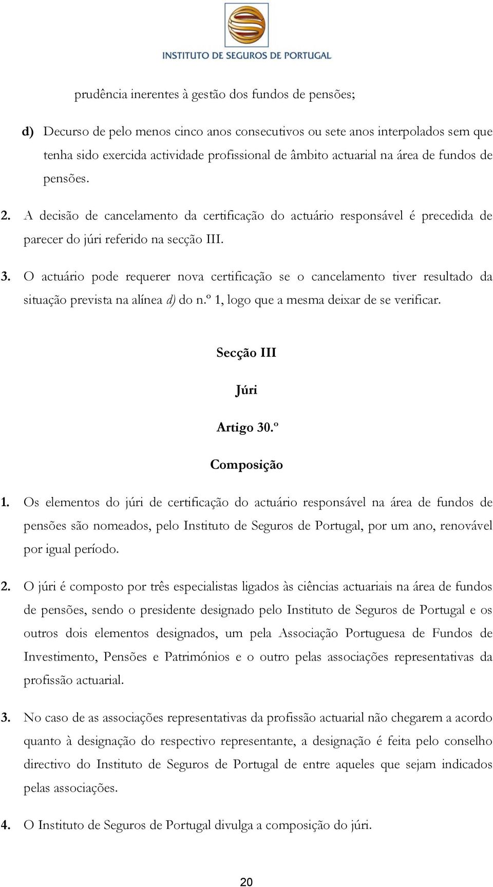 O actuário pode requerer nova certificação se o cancelamento tiver resultado da situação prevista na alínea d) do n.º 1, logo que a mesma deixar de se verificar. Secção III Júri Artigo 30.