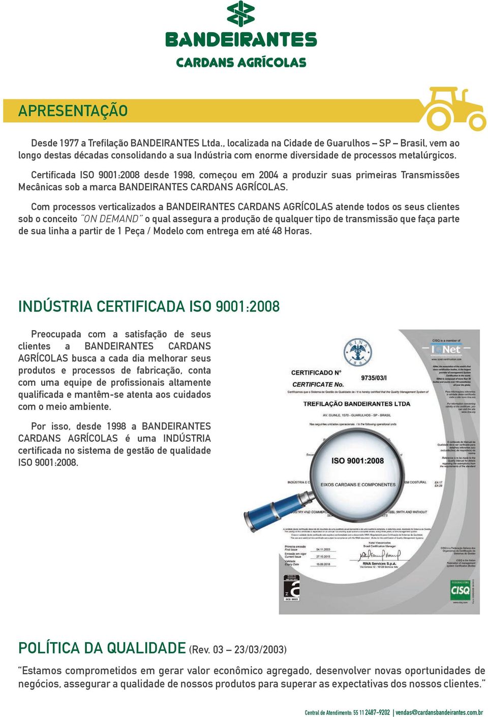 Certificada ISO 9001:2008 desde 1998, começou em 2004 a produzir suas primeiras Transmissões Mecânicas sob a marca BANDEIRANTES CARDANS AGRÍCOLAS.