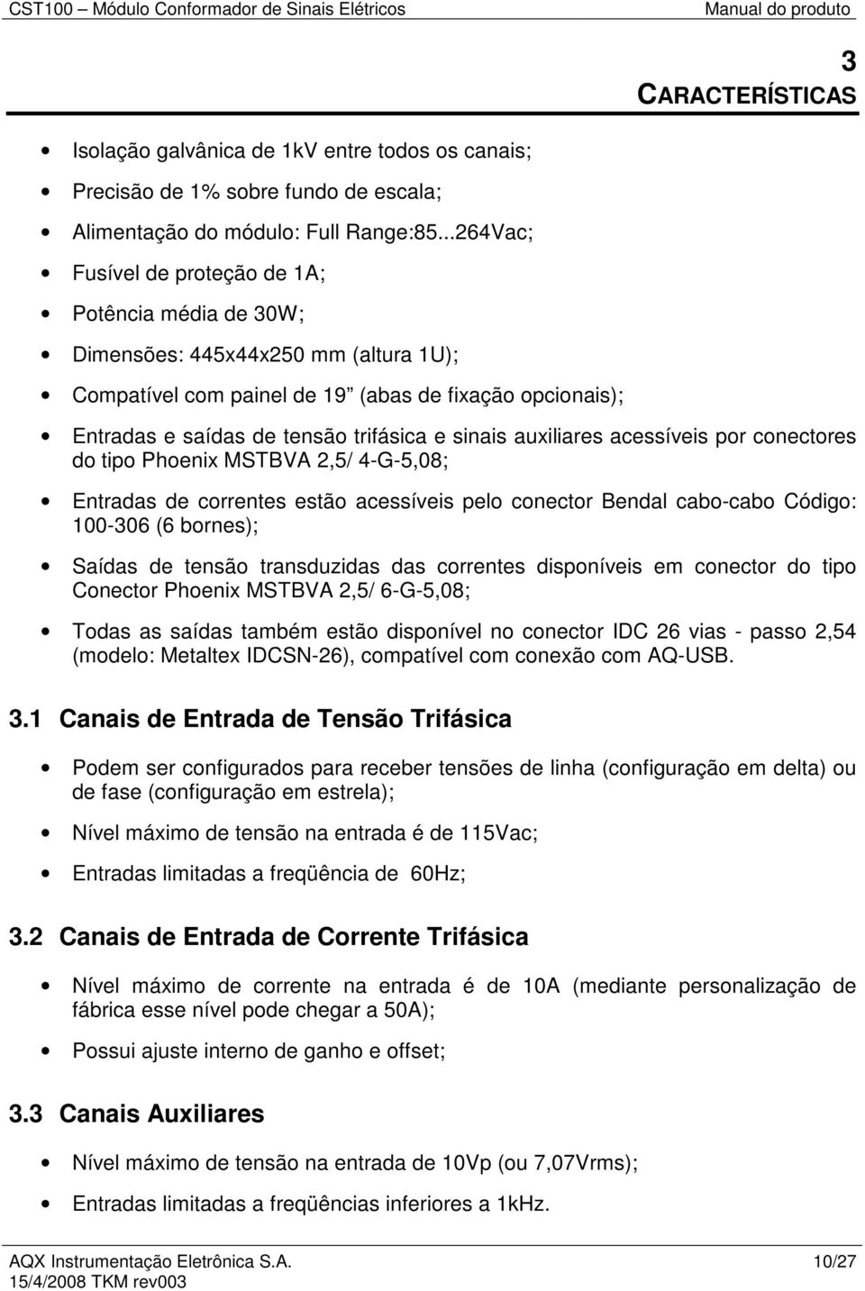 sinais auxiliares acessíveis por conectores do tipo Phoenix MSTBVA 2,5/ 4-G-5,08; Entradas de correntes estão acessíveis pelo conector Bendal cabo-cabo Código: 100-306 (6 bornes); Saídas de tensão