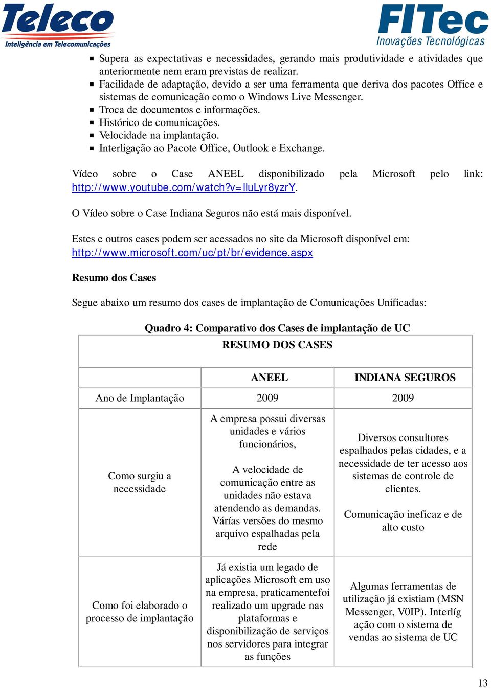 Histórico de comunicações. Velocidade na implantação. Interligação ao Pacote Office, Outlook e Exchange. Vídeo sobre o Case ANEEL disponibilizado pela Microsoft pelo link: http://www.youtube.