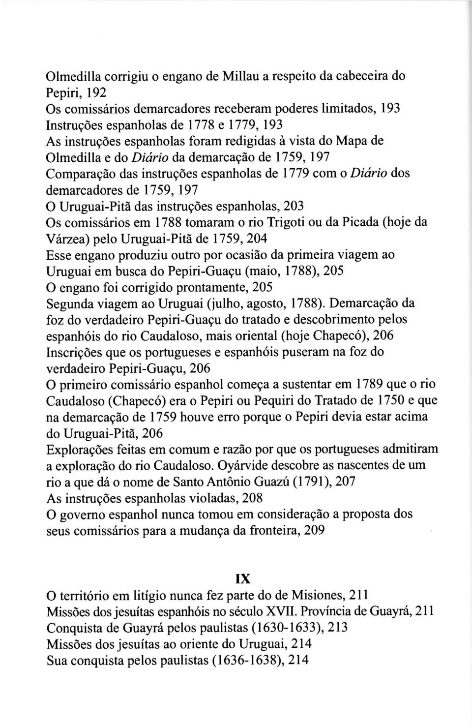 das instruções espanholas, 203 Os comissários em 1788 tomaram o rio Trigoti ou da Picada (hoje da Várzea) pelo Uruguai-Pitã de 1759, 204 Esse engano produziu outro por ocasião da primeira viagem ao