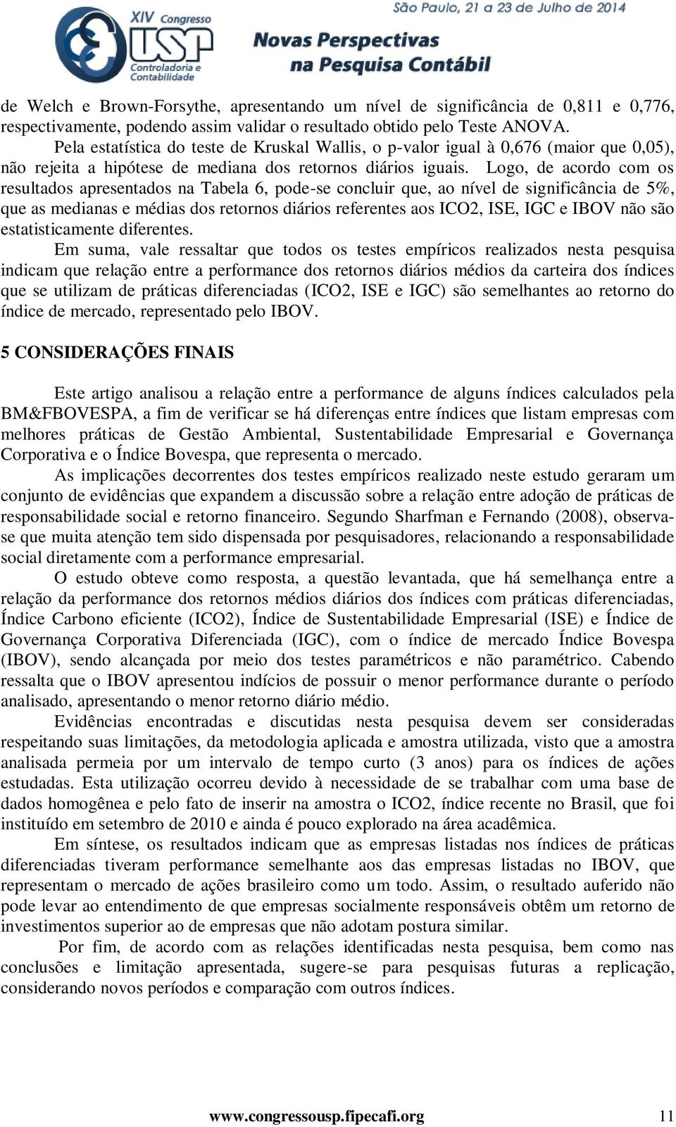 Logo, de acordo com os resultados apresentados na Tabela 6, pode-se concluir que, ao nível de significância de 5%, que as medianas e médias dos retornos diários referentes aos ICO2, ISE, IGC e IBOV