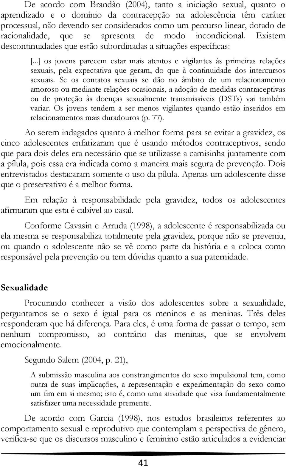 ..] os jovens parecem estar mais atentos e vigilantes às primeiras relações sexuais, pela expectativa que geram, do que à continuidade dos intercursos sexuais.