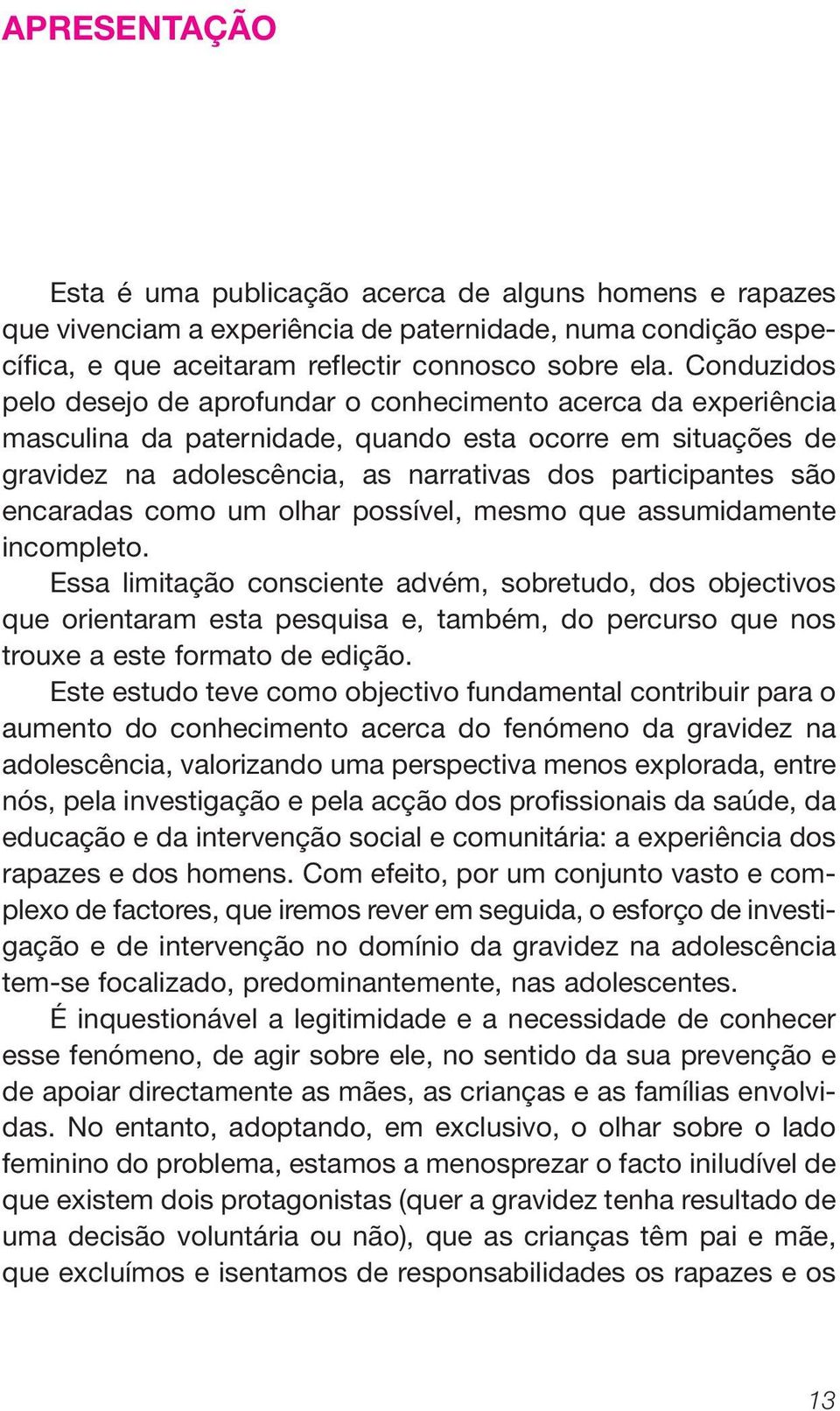 encaradas como um olhar possível, mesmo que assumidamente incompleto.