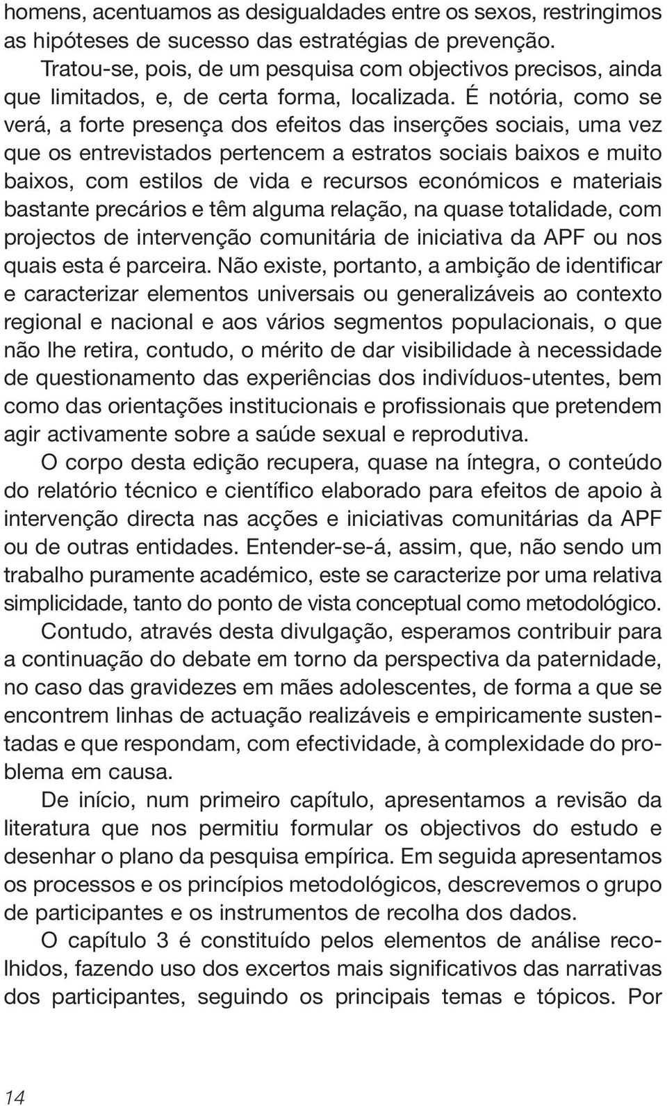 É notória, como se verá, a forte presença dos efeitos das inserções sociais, uma vez que os entrevistados pertencem a estratos sociais baixos e muito baixos, com estilos de vida e recursos económicos