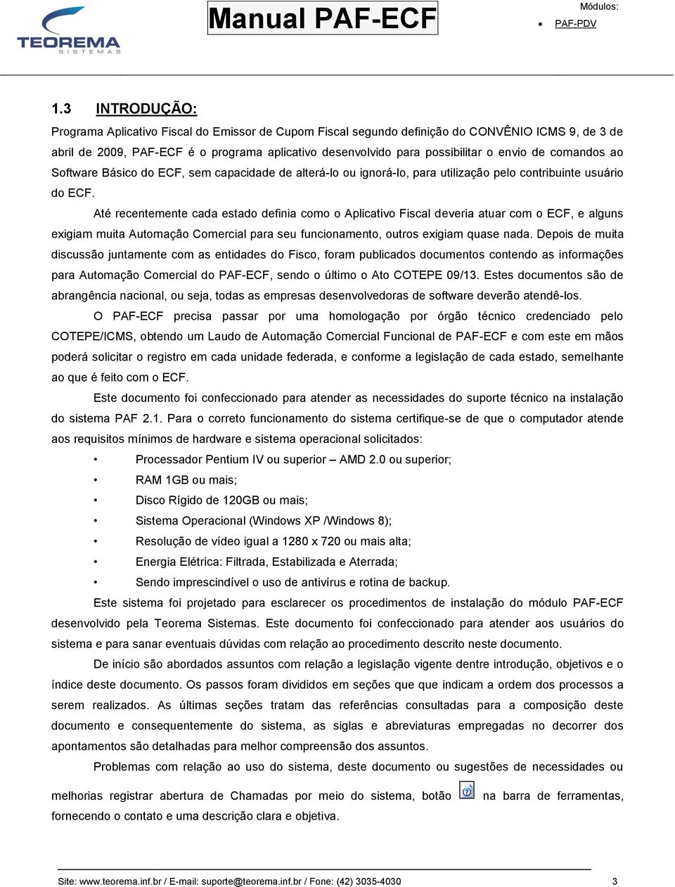 Até recentemente cada estado definia como o Aplicativo Fiscal deveria atuar com o ECF, e alguns exigiam muita Automação Comercial para seu funcionamento, outros exigiam quase nada.