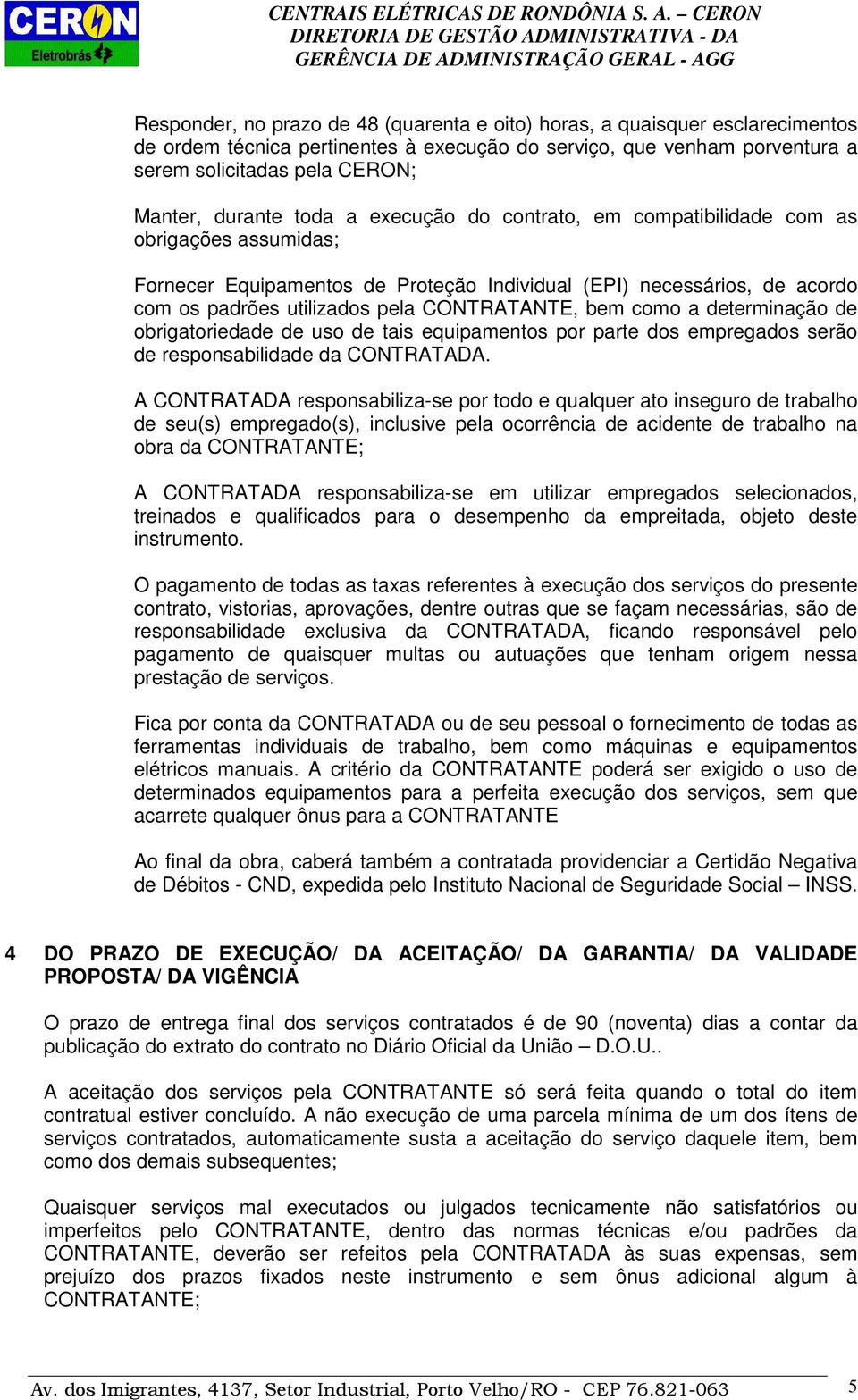 CONTRATANTE, bem como a determinação de obrigatoriedade de uso de tais equipamentos por parte dos empregados serão de responsabilidade da CONTRATADA.