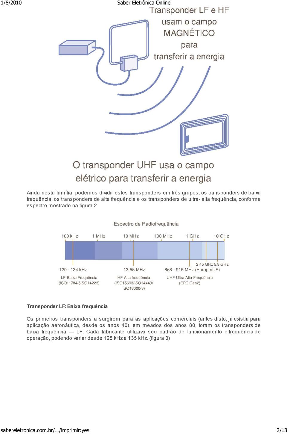 Transponder LF: Baixa frequência Os primeiros transponders a surgirem para as aplicações comerciais (antes disto, já existia para aplicação aeronáutica, desde