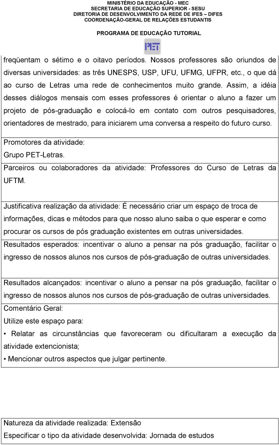 Assim, a idéia desses diálogos mensais com esses professores é orientar o aluno a fazer um projeto de pós-graduação e colocá-lo em contato com outros pesquisadores, orientadores de mestrado, para