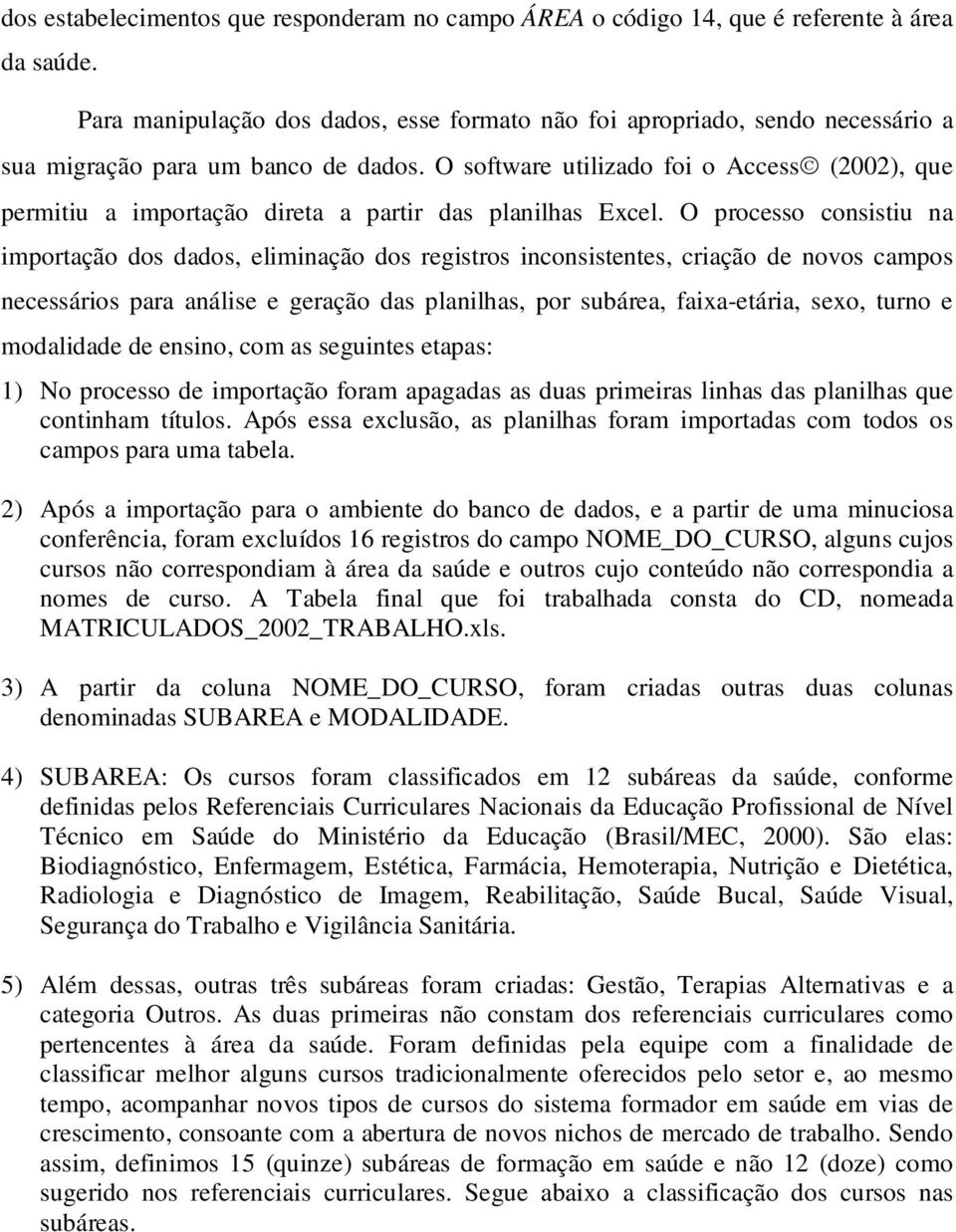 O software utilizado foi o Access (2002), que permitiu a importação direta a partir das planilhas Excel.