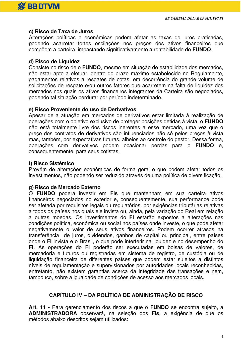 d) Risco de Liquidez Consiste no risco de o FUNDO, mesmo em situação de estabilidade dos mercados, não estar apto a efetuar, dentro do prazo máximo estabelecido no Regulamento, pagamentos relativos a