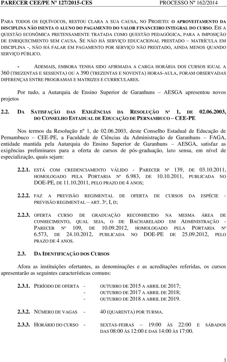 SE NÃO HÁ SERVIÇO EDUCACIONAL PRESTADO MATRÍCULA EM DISCIPLINA -, NÃO HÁ FALAR EM PAGAMENTO POR SERVIÇO NÃO PRESTADO, AINDA MENOS QUANDO SERVIÇO PÚBLICO.