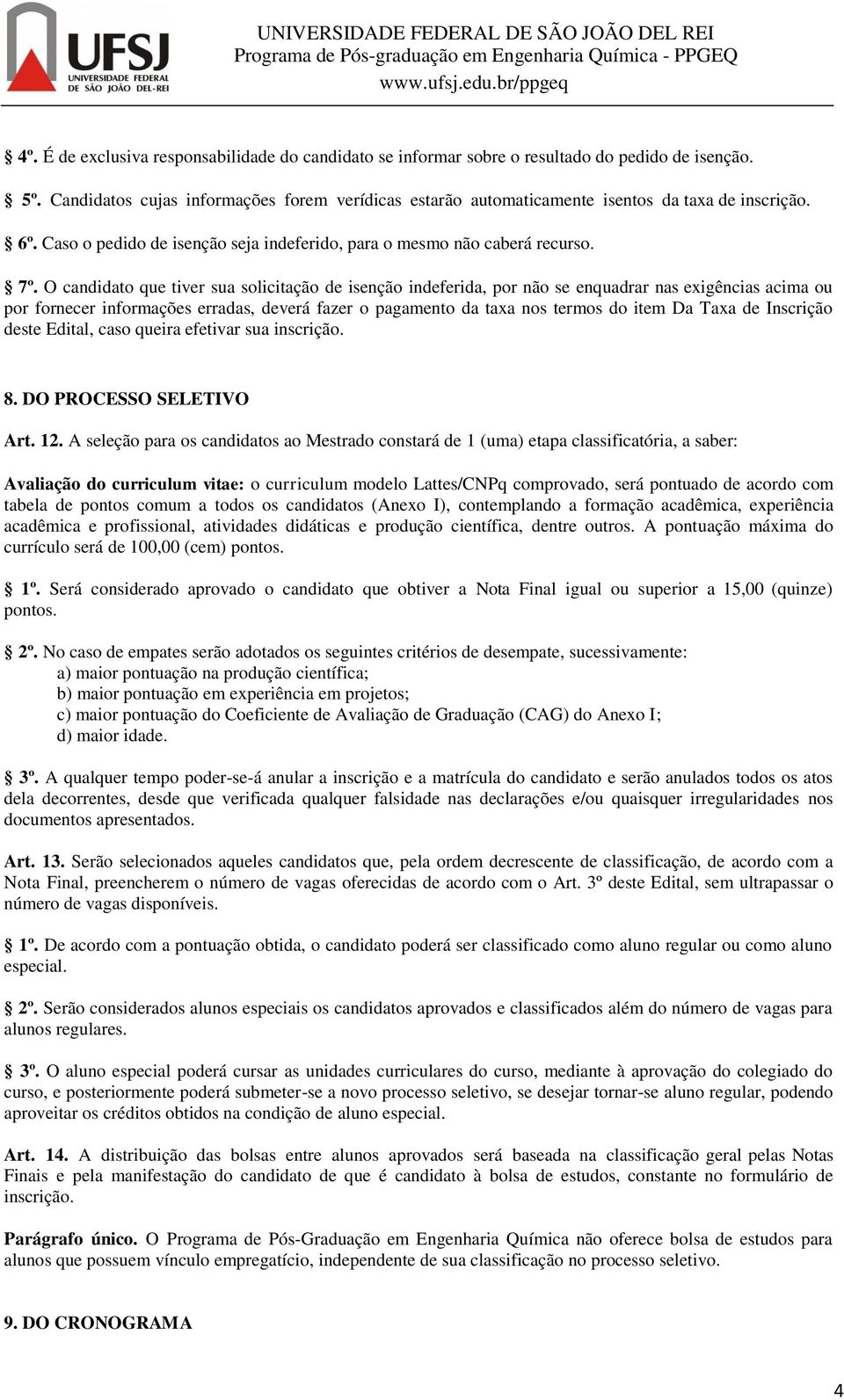 O candidato que tiver sua solicitação de isenção indeferida, por não se enquadrar nas exigências acima ou por fornecer informações erradas, deverá fazer o pagamento da taxa nos termos do item Da Taxa