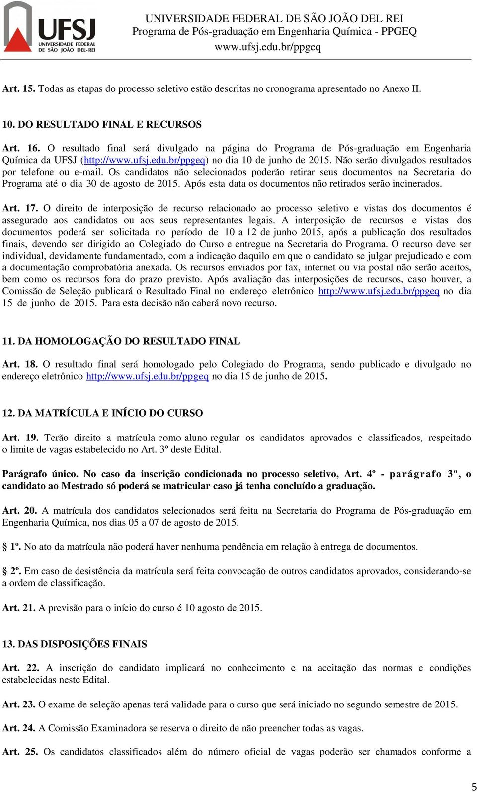 Os candidatos não selecionados poderão retirar seus documentos na Secretaria do Programa até o dia 30 de agosto de 2015. Após esta data os documentos não retirados serão incinerados. Art. 17.