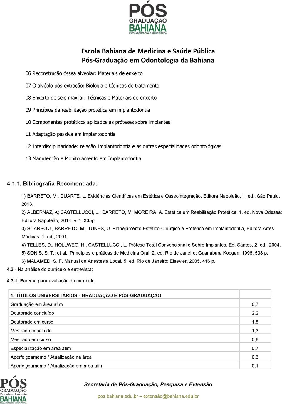 outras especialidades odontológicas 13 Manutenção e Monitoramento em Implantodontia 4.1.1. Bibliografia Recomendada: 1) BARRETO, M., DUARTE, L. Evidências Científicas em Estética e Osseointegração.