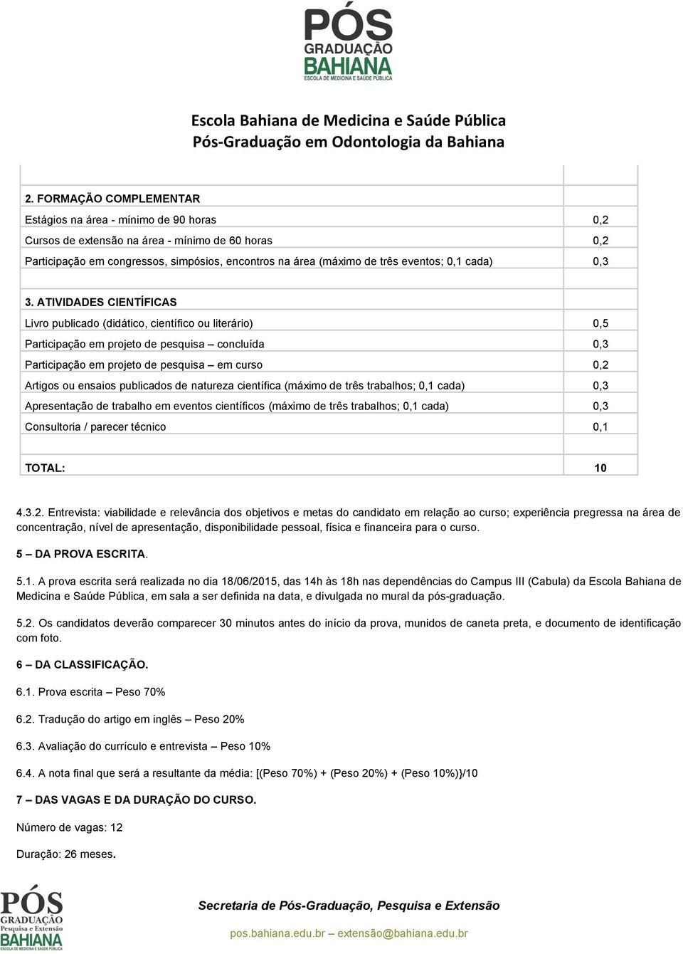 ATIVIDADES CIENTÍFICAS Livro publicado (didático, científico ou literário) 0,5 Participação em projeto de pesquisa concluída 0,3 Participação em projeto de pesquisa em curso 0,2 Artigos ou ensaios